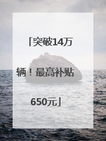 突破14万辆！最高补贴650元